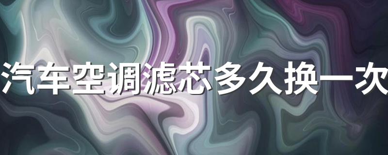 汽车空调滤芯多久换一次 10000公里换一次