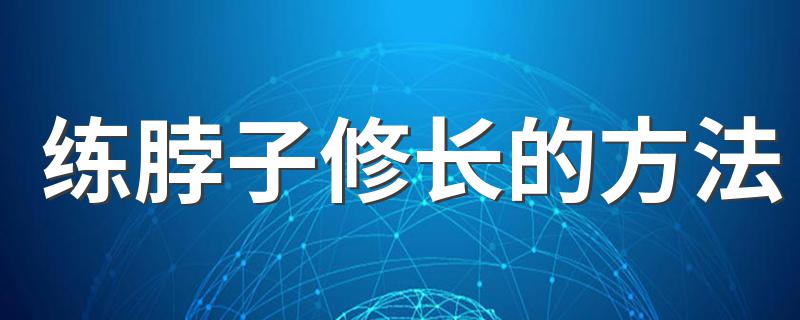 练脖子修长的方法 3招教你练出修长脖颈