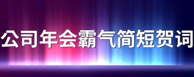 公司年会霸气简短贺词 公司年会霸气简短贺词推荐