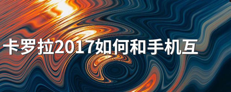 卡罗拉2017如何和手机互联 手机连接车的方法