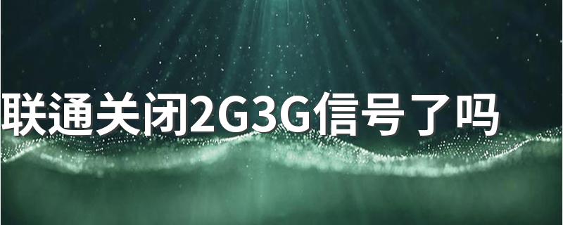 联通关闭2G3G信号了吗 老人机是不是快不能用了