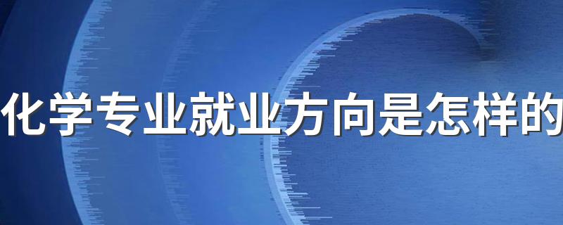 化学专业就业方向是怎样的 好找工作吗