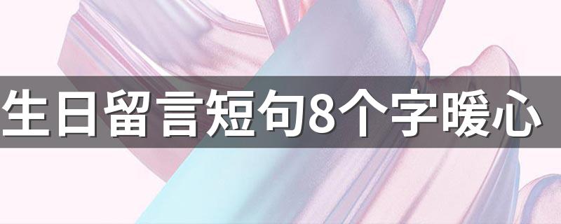 生日留言短句8个字暖心 生日暖心的留言