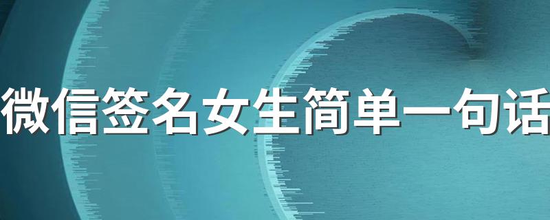 微信签名女生简单一句话 简单有气质的一句话女生微信签名