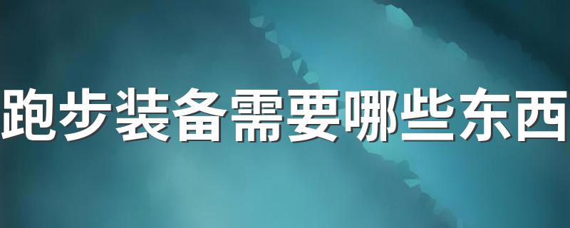 跑步装备需要哪些东西 需要准备上什么东西