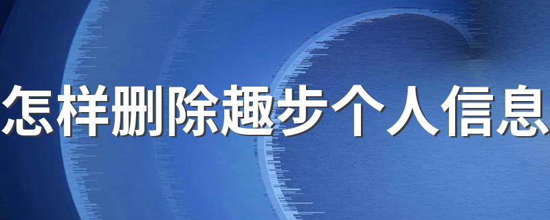 怎样删除趣步个人信息 快把信息删除了吧