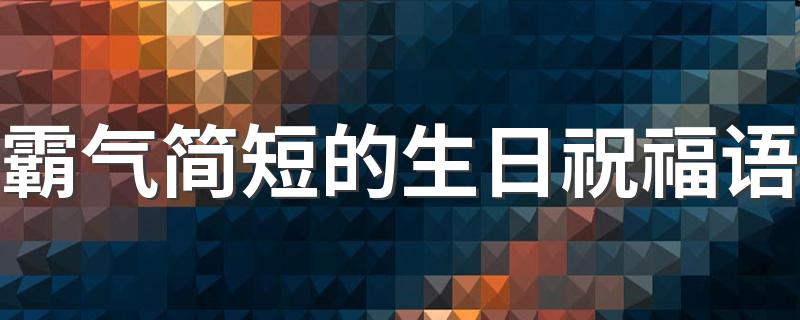 霸气简短的生日祝福语 是怎么表达的