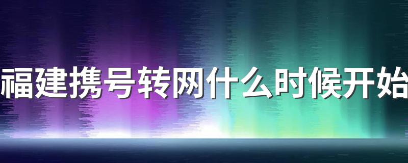 福建携号转网什么时候开始 福建携号转网什么时候实行