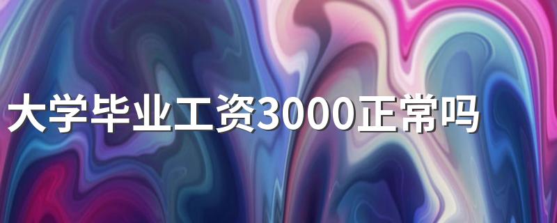 大学毕业工资3000正常吗 毕业后找什么工作挣的多