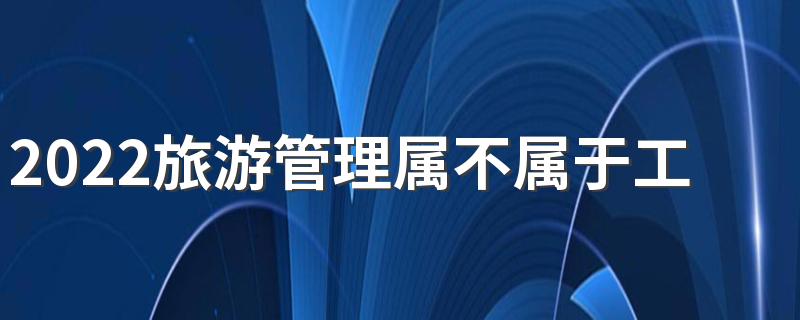 2022旅游管理属不属于工商管理类 前景如何