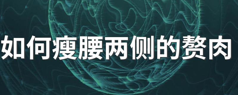 如何瘦腰两侧的赘肉 瘦腰两侧的赘肉怎么才能减掉