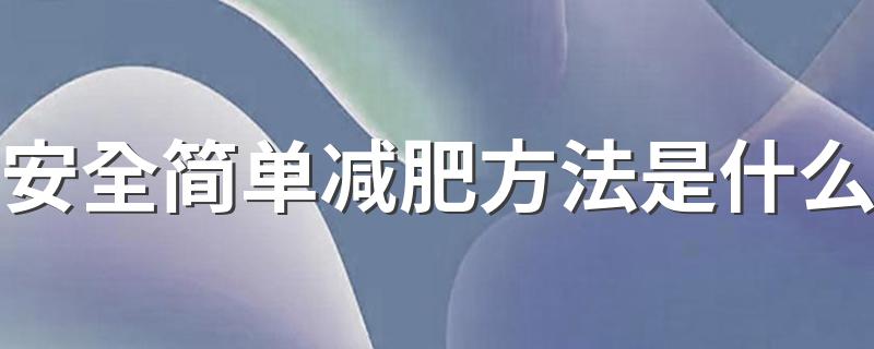 安全简单减肥方法是什么 关于安全简单减肥方法是什么