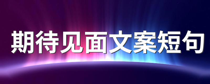 期待见面文案短句 期待见面的短句有什么