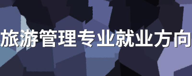 旅游管理专业就业方向 毕业后找什么工作