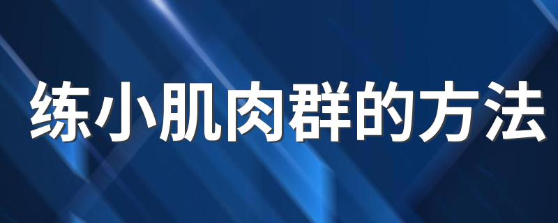 练小肌肉群的方法 怎么练小肌肉群