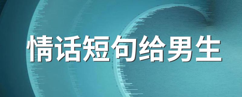 情话短句给男生 情话短句给男生有哪些