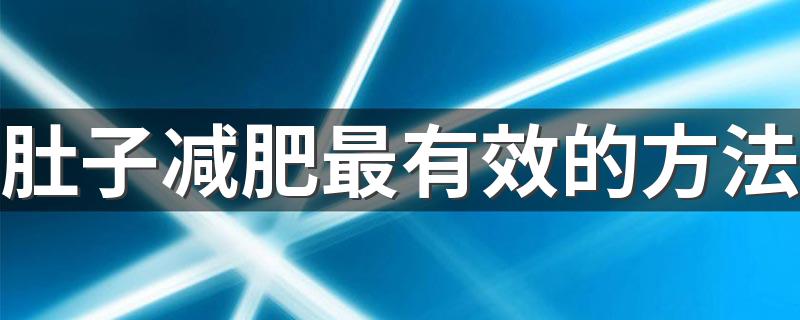 肚子减肥最有效的方法 肚子减肥可以采取什么办法