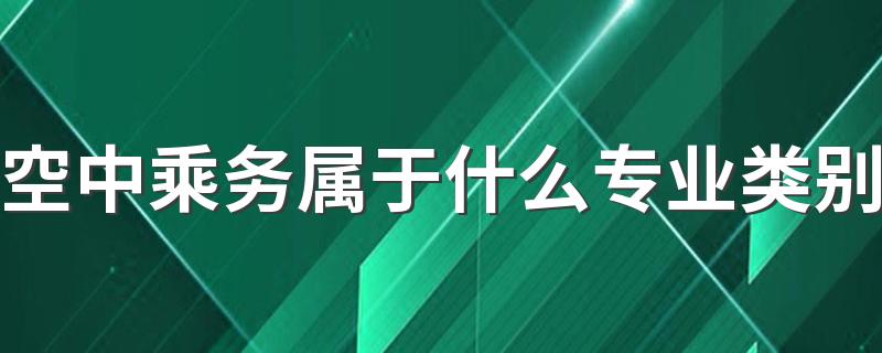 空中乘务属于什么专业类别 发展前景好吗