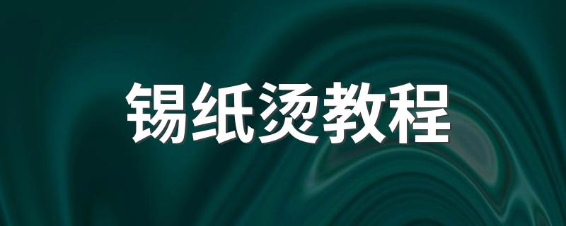 锡纸烫教程 锡纸烫做法