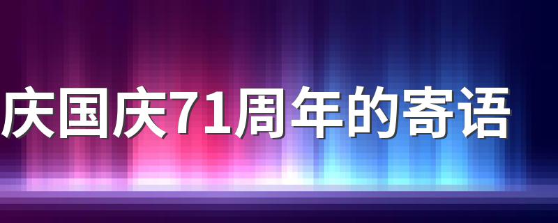 庆国庆71周年的寄语 庆国庆71周年的寄语有哪些