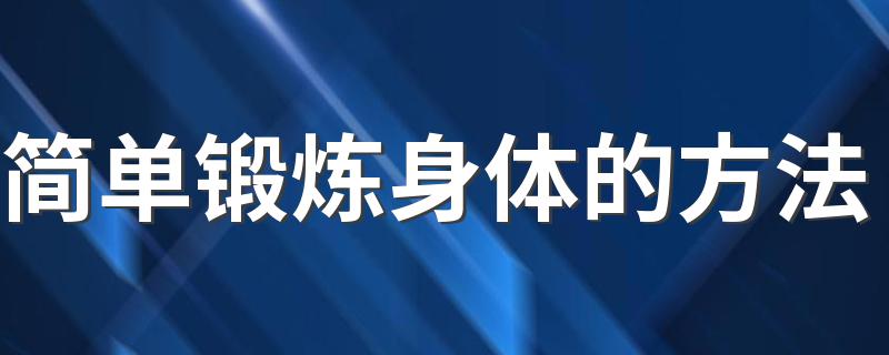 简单锻炼身体的方法 最有效的训练方法