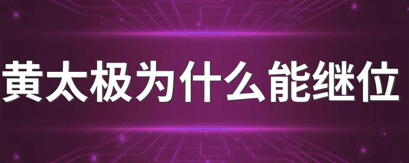 黄太极为什么能继位 原来是这样的