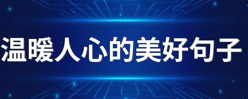 温暖人心的美好句子 温暖人心的美好句子精选