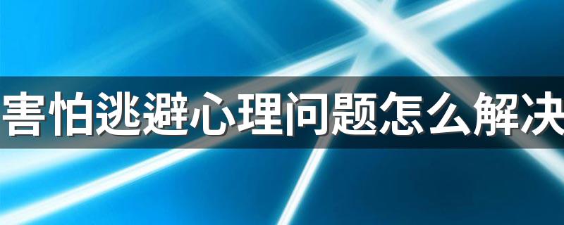 害怕逃避心理问题怎么解决 如何克服逃避心理