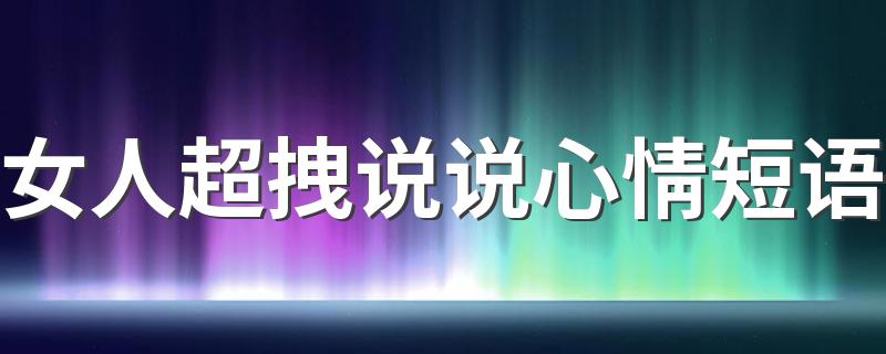 女人超拽说说心情短语 有什么女人超拽的说说