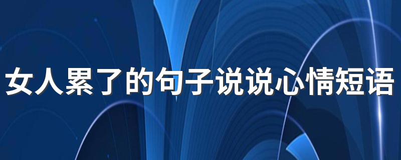 女人累了的句子说说心情短语 女人很累句子说说心情