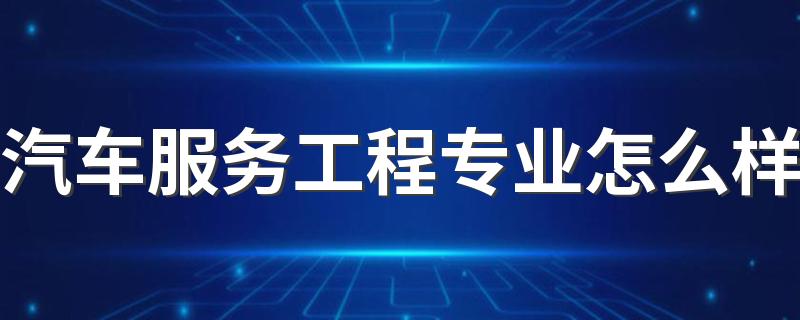 汽车服务工程专业怎么样 就业前景好不好