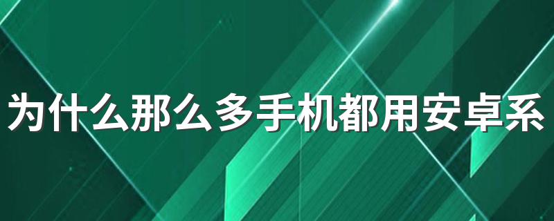 为什么那么多手机都用安卓系统 它有什么优点