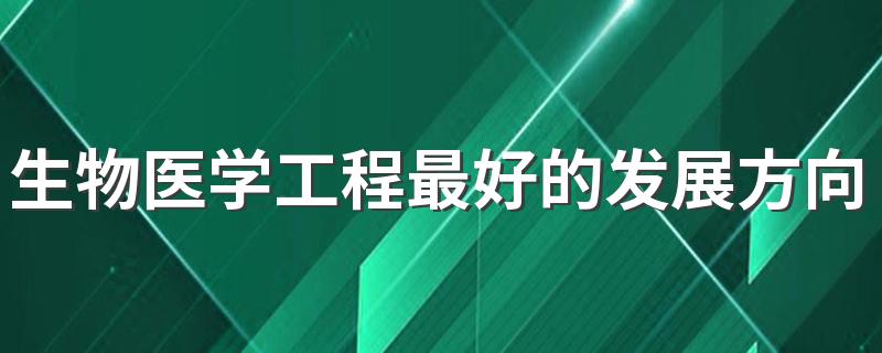 生物医学工程最好的发展方向是什么 前景如何