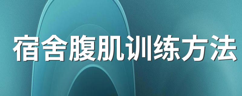 宿舍腹肌训练方法 有哪些练习的动作呢