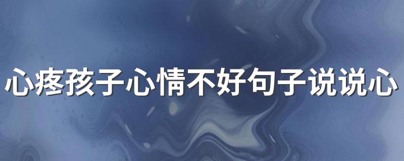 心疼孩子心情不好句子说说心情 心疼孩子心情不好的短语