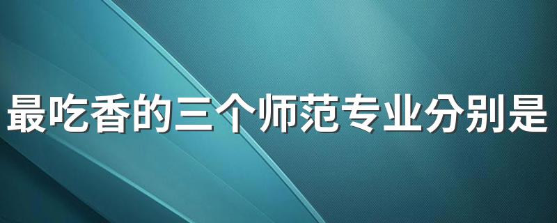 最吃香的三个师范专业分别是什么 就业方向如何