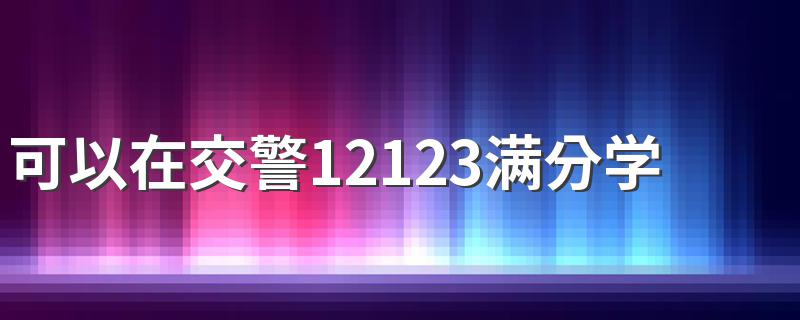 可以在交警12123满分学习吗 网上交管12123能进行满分教育学习吗