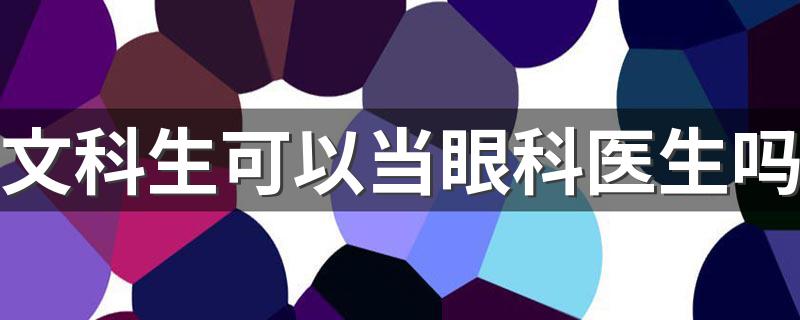 文科生可以当眼科医生吗 都可以选什么医学专业