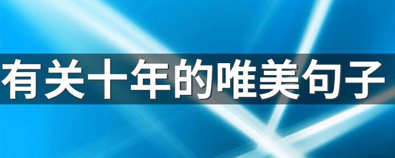 有关十年的唯美句子 十年匆匆过的唯美句子