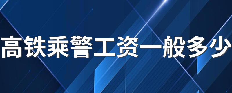 高铁乘警工资一般多少 前景好不好