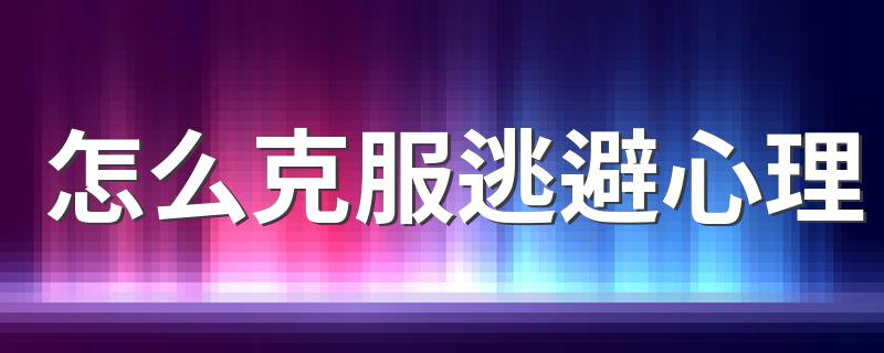 怎么克服逃避心理 克制逃避心理的意义