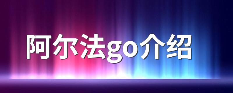 阿尔法go介绍 阿尔法go简介