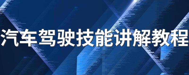 汽车驾驶技能讲解教程 汽车驾驶操作各种技巧？