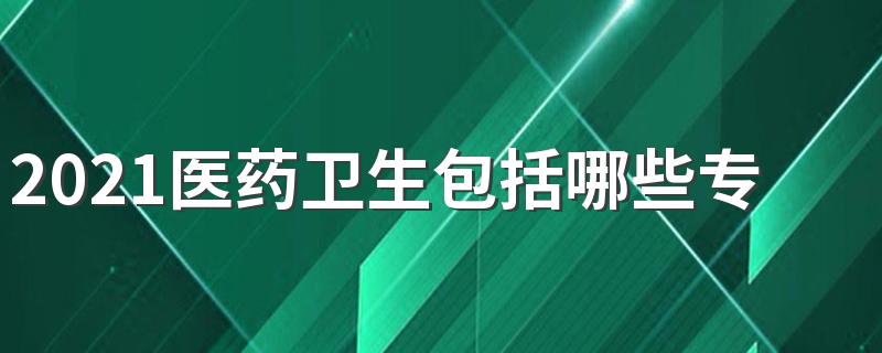 2021医药卫生包括哪些专业 什么专业热门