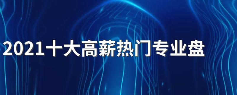 2021十大高薪热门专业盘点