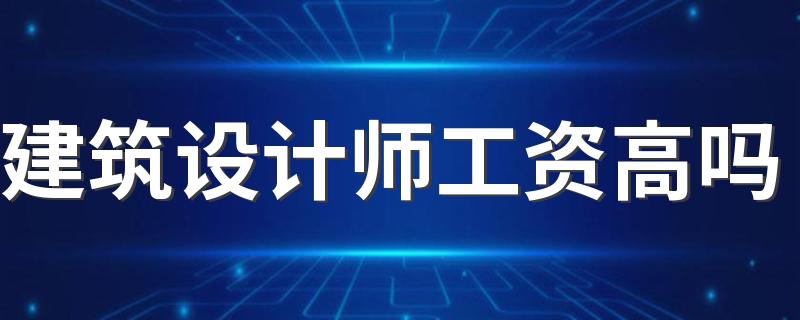 建筑设计师工资高吗 能挣多少钱