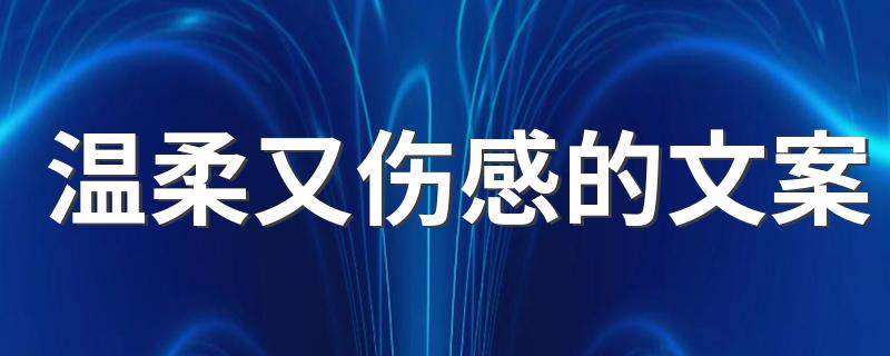 温柔又伤感的文案 温柔伤感的文案分享