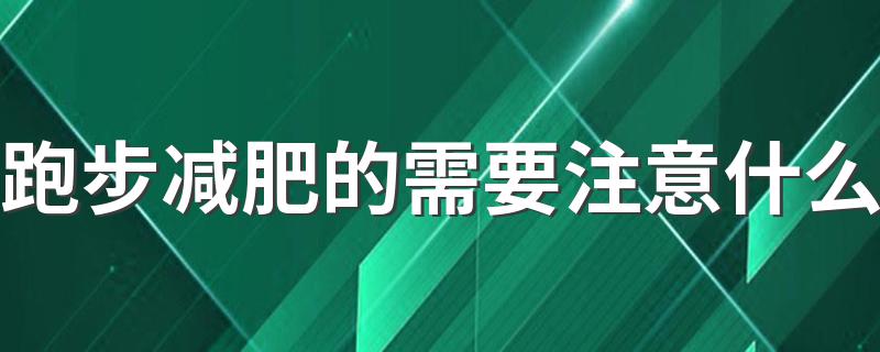 跑步减肥的需要注意什么 跑步减肥的最佳时间