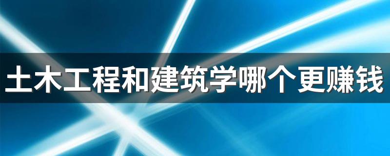 土木工程和建筑学哪个更赚钱 哪个更适合学