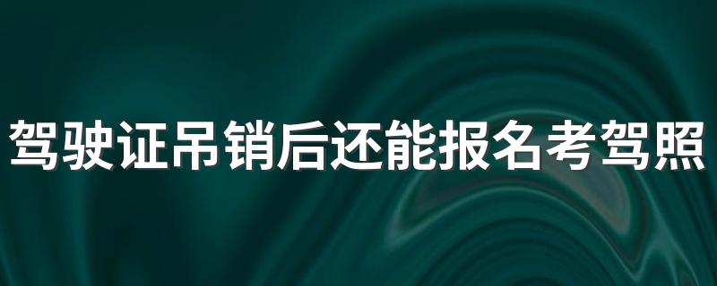 驾驶证吊销后还能报名考驾照吗 报名考驾照要准备的物品